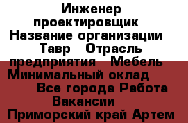 Инженер-проектировщик › Название организации ­ Тавр › Отрасль предприятия ­ Мебель › Минимальный оклад ­ 50 000 - Все города Работа » Вакансии   . Приморский край,Артем г.